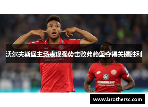 沃尔夫斯堡主场表现强势击败弗赖堡夺得关键胜利