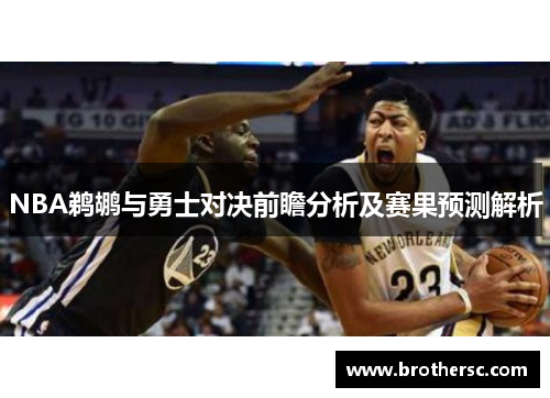 NBA鹈鹕与勇士对决前瞻分析及赛果预测解析