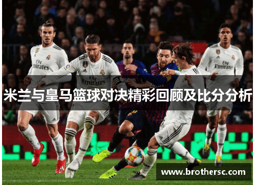 米兰与皇马篮球对决精彩回顾及比分分析