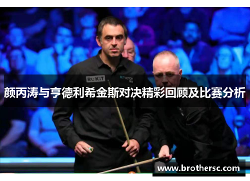 颜丙涛与亨德利希金斯对决精彩回顾及比赛分析