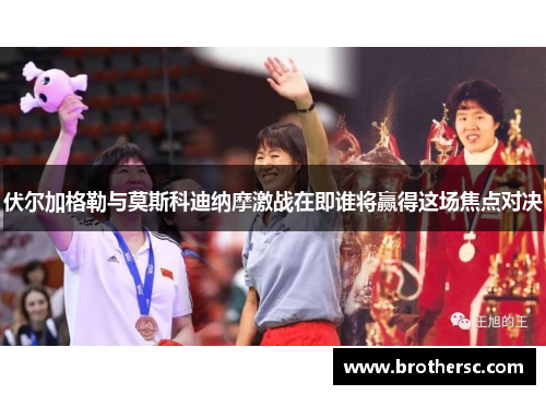 伏尔加格勒与莫斯科迪纳摩激战在即谁将赢得这场焦点对决