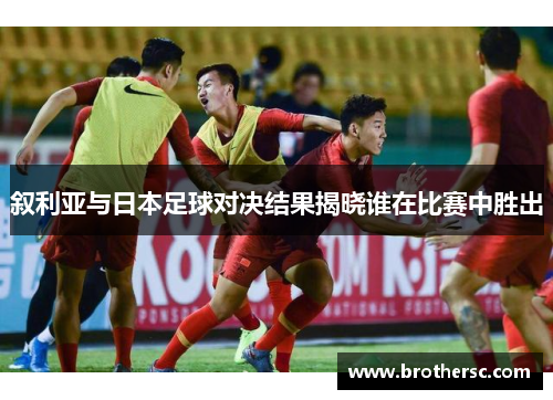 叙利亚与日本足球对决结果揭晓谁在比赛中胜出